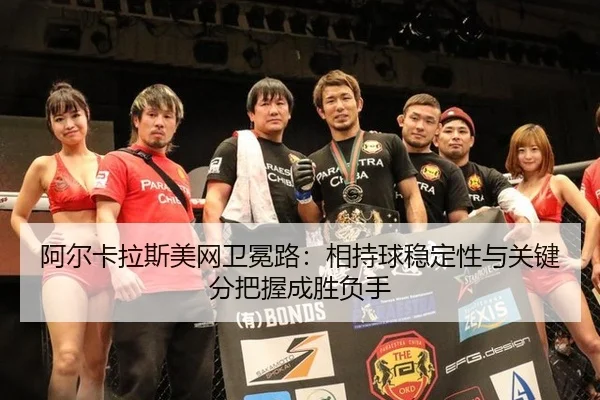 阿尔卡拉斯美网卫冕路：相持球稳定性与关键分把握成胜负手