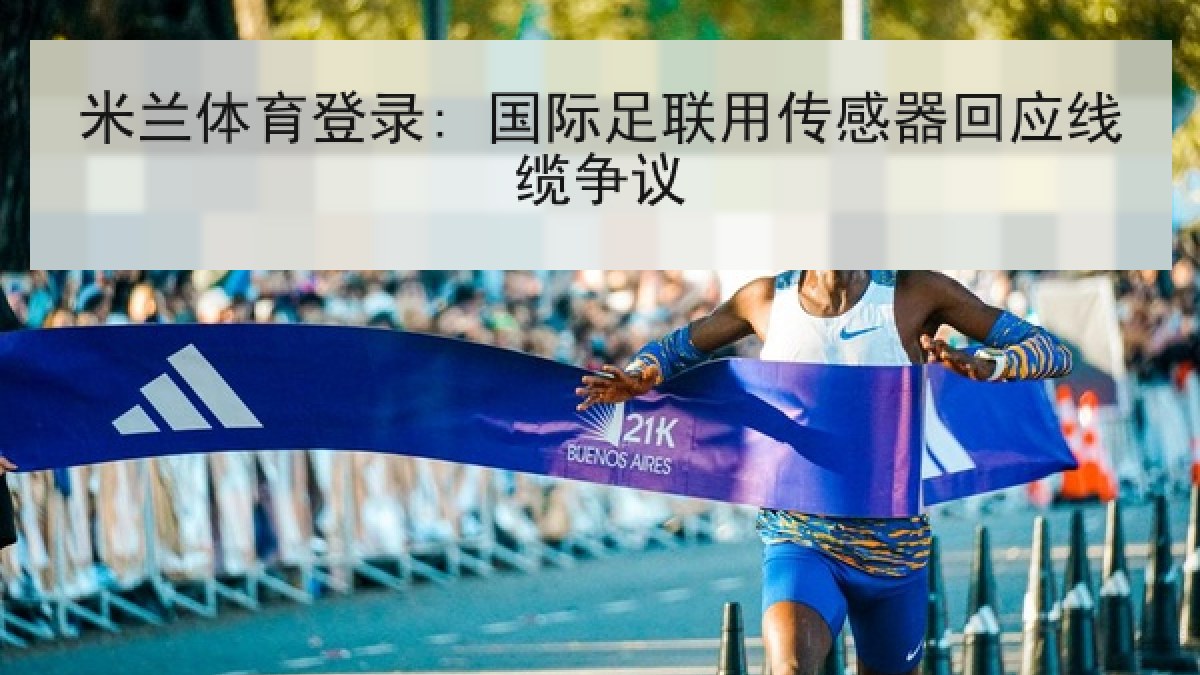 米兰体育登录: 国际足联用传感器回应线缆争议 米兰体育登录: 国际足联用传感器回应线缆争议