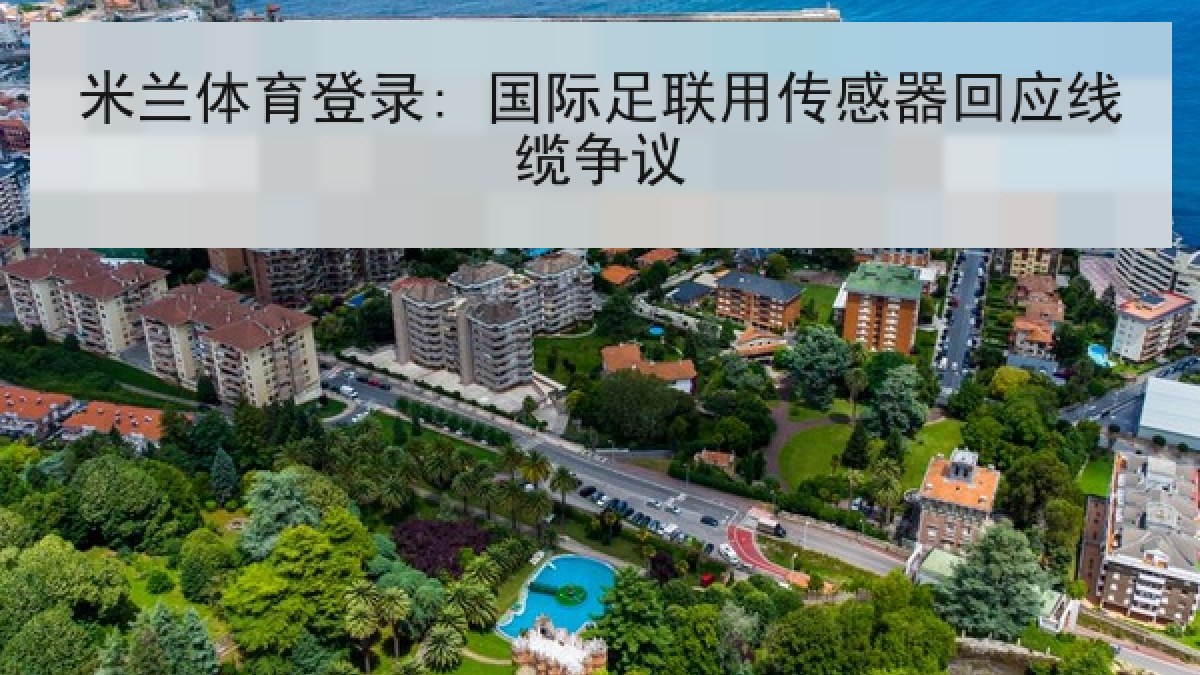 米兰体育登录: 国际足联用传感器回应线缆争议 米兰体育登录: 国际足联用传感器回应线缆争议