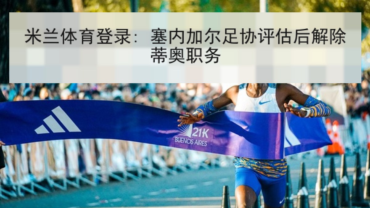 米兰体育登录: 塞内加尔足协评估后解除蒂奥职务 米兰体育登录: 塞内加尔足协评估后解除蒂奥职务
