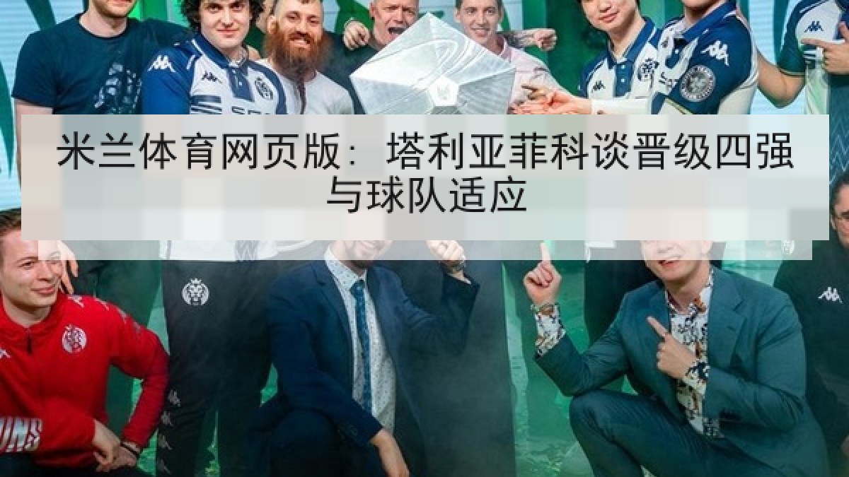 米兰体育网页版: 塔利亚菲科谈晋级四强与球队适应 米兰体育网页版: 塔利亚菲科谈晋级四强与球队适应