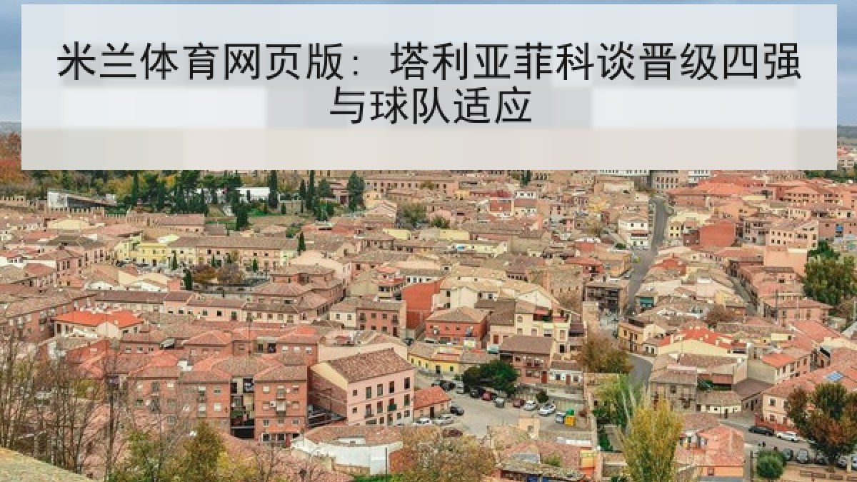 米兰体育网页版: 塔利亚菲科谈晋级四强与球队适应