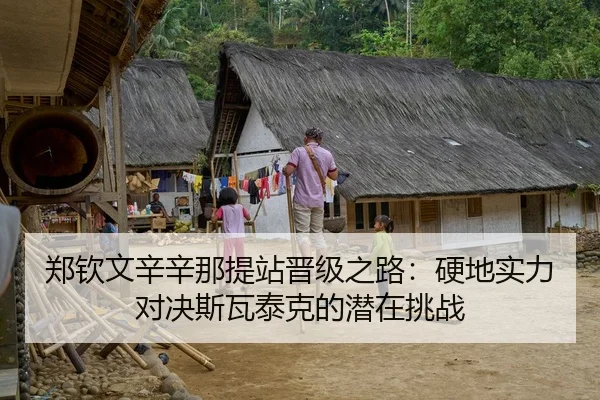郑钦文辛辛那提站晋级之路：硬地实力对决斯瓦泰克的潜在挑战