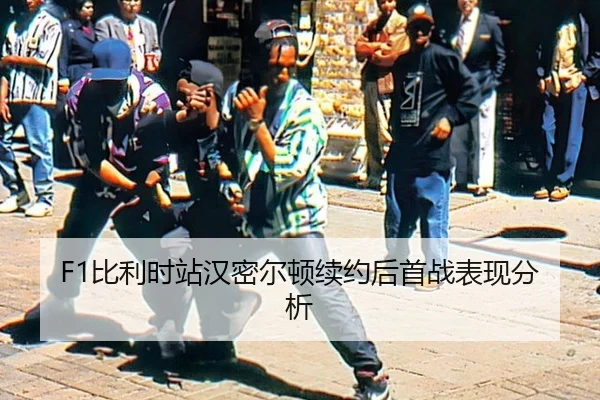 F1比利时站汉密尔顿续约后首战表现分析