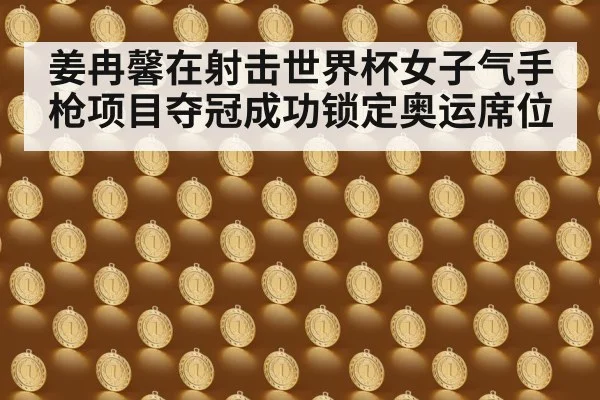 姜冉馨在射击世界杯女子气手枪项目夺冠成功锁定奥运席位