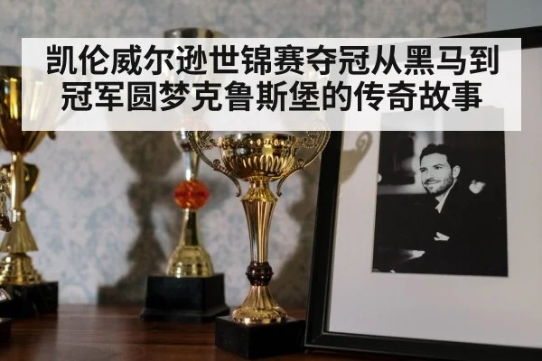 凯伦威尔逊世锦赛夺冠从黑马到冠军圆梦克鲁斯堡的传奇故事