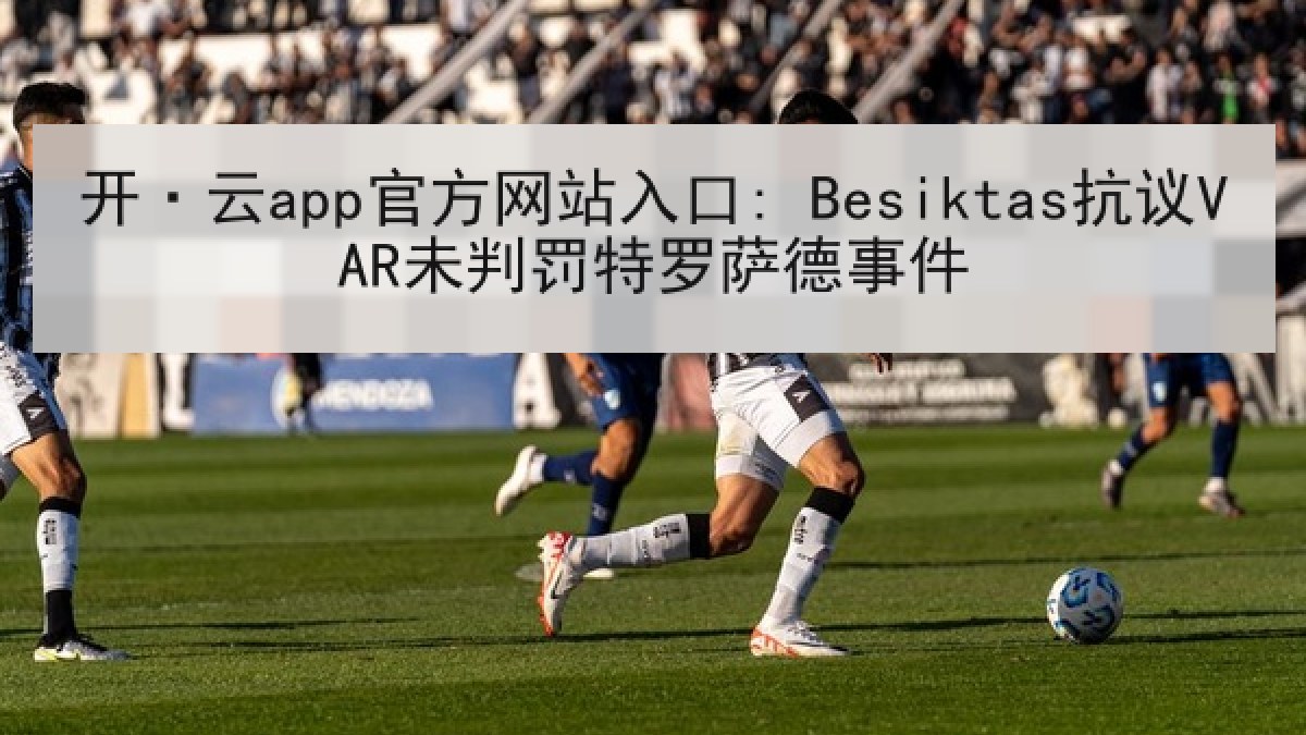 开·云app官方网站入口: Besiktas抗议VAR未判罚特罗萨德事件
