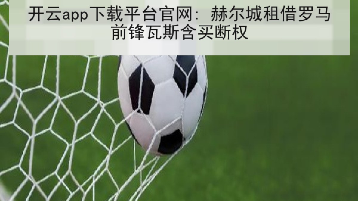 开云app下载平台官网: 赫尔城租借罗马前锋瓦斯含买断权