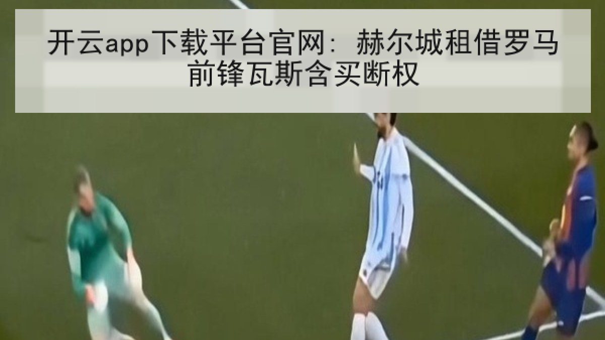 开云app下载平台官网: 赫尔城租借罗马前锋瓦斯含买断权