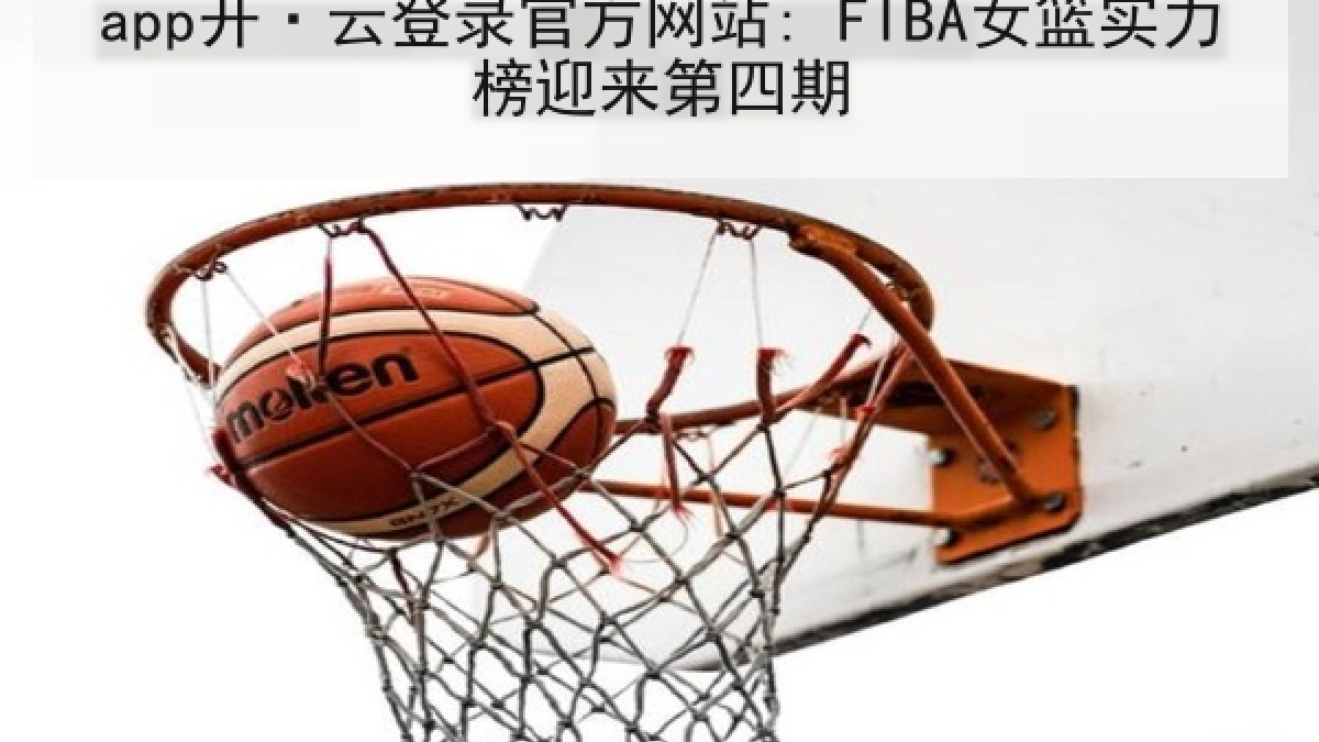 app开·云登录官方网站: FIBA女篮实力榜迎来第四期 app开·云登录官方网站: FIBA女篮实力榜迎来第四期