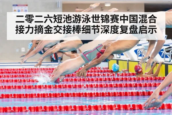 二零二六短池游泳世锦赛中国混合接力摘金交接棒细节深度复盘启示