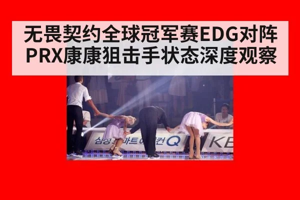 无畏契约全球冠军赛EDG对阵PRX康康狙击手状态深度观察