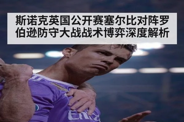 斯诺克英国公开赛塞尔比对阵罗伯逊防守大战战术博弈深度解析