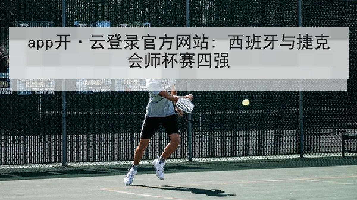 app开·云登录官方网站: 西班牙与捷克会师杯赛四强